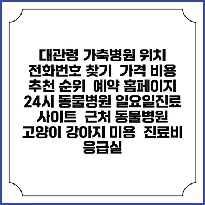 대관령 가축병원 위치 전화번호 찾기 | 가격 비용 추천 순위 | 예약 홈페이지 | 24시 동물병원 일요일진료 사이트 | 근처 동물병원 | 고양이 강아지 미용 | 진료비 | 응급실