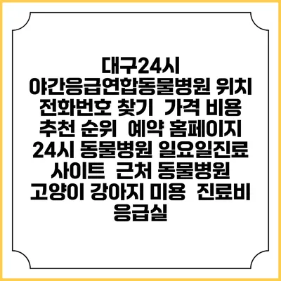 대구24시 야간응급연합동물병원 위치 전화번호 찾기 | 가격 비용 추천 순위 | 예약 홈페이지 | 24시 동물병원 일요일진료 사이트 | 근처 동물병원 | 고양이 강아지 미용 | 진료비 | 응급실