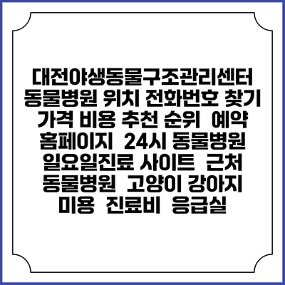 대전야생동물구조관리센터 동물병원 위치 전화번호 찾기 | 가격 비용 추천 순위 | 예약 홈페이지 | 24시 동물병원 일요일진료 사이트 | 근처 동물병원 | 고양이 강아지 미용 | 진료비 | 응급실