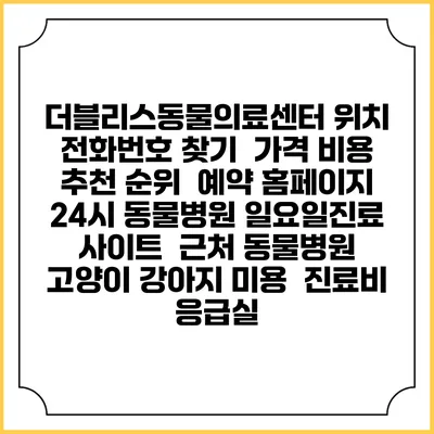 더블리스동물의료센터 위치 전화번호 찾기 | 가격 비용 추천 순위 | 예약 홈페이지 | 24시 동물병원 일요일진료 사이트 | 근처 동물병원 | 고양이 강아지 미용 | 진료비 | 응급실