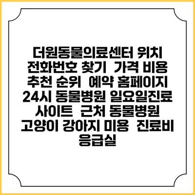 더원동물의료센터 위치 전화번호 찾기 | 가격 비용 추천 순위 | 예약 홈페이지 | 24시 동물병원 일요일진료 사이트 | 근처 동물병원 | 고양이 강아지 미용 | 진료비 | 응급실