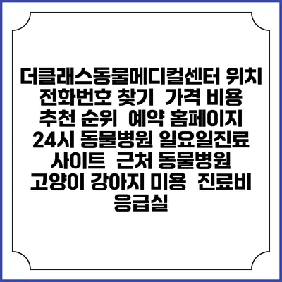 더클래스동물메디컬센터 위치 전화번호 찾기 | 가격 비용 추천 순위 | 예약 홈페이지 | 24시 동물병원 일요일진료 사이트 | 근처 동물병원 | 고양이 강아지 미용 | 진료비 | 응급실