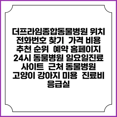 더프라임종합동물병원 위치 전화번호 찾기 | 가격 비용 추천 순위 | 예약 홈페이지 | 24시 동물병원 일요일진료 사이트 | 근처 동물병원 | 고양이 강아지 미용 | 진료비 | 응급실