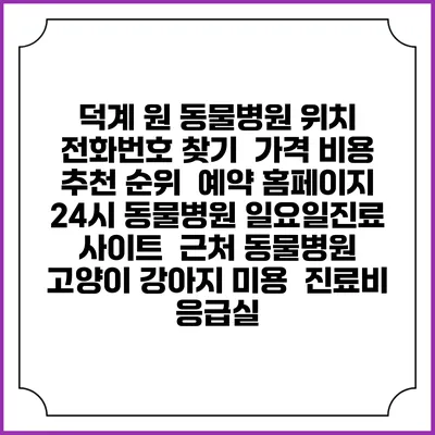 덕계 원 동물병원 위치 전화번호 찾기 | 가격 비용 추천 순위 | 예약 홈페이지 | 24시 동물병원 일요일진료 사이트 | 근처 동물병원 | 고양이 강아지 미용 | 진료비 | 응급실