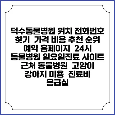 덕수동물병원 위치 전화번호 찾기 | 가격 비용 추천 순위 | 예약 홈페이지 | 24시 동물병원 일요일진료 사이트 | 근처 동물병원 | 고양이 강아지 미용 | 진료비 | 응급실