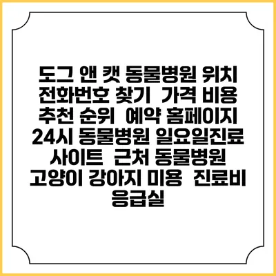 도그 앤 캣 동물병원 위치 전화번호 찾기 | 가격 비용 추천 순위 | 예약 홈페이지 | 24시 동물병원 일요일진료 사이트 | 근처 동물병원 | 고양이 강아지 미용 | 진료비 | 응급실