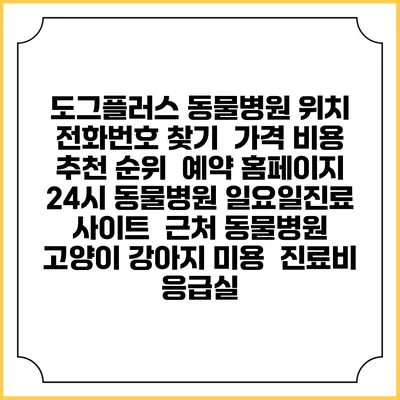 도그플러스 동물병원 위치 전화번호 찾기 | 가격 비용 추천 순위 | 예약 홈페이지 | 24시 동물병원 일요일진료 사이트 | 근처 동물병원 | 고양이 강아지 미용 | 진료비 | 응급실