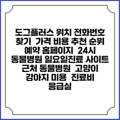 도그플러스 위치 전화번호 찾기 | 가격 비용 추천 순위 | 예약 홈페이지 | 24시 동물병원 일요일진료 사이트 | 근처 동물병원 | 고양이 강아지 미용 | 진료비 | 응급실