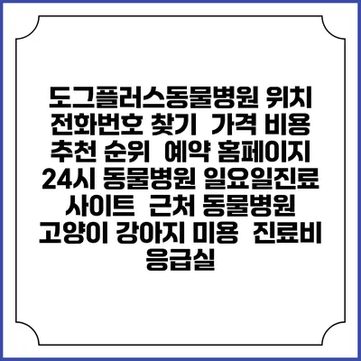 도그플러스동물병원 위치 전화번호 찾기 | 가격 비용 추천 순위 | 예약 홈페이지 | 24시 동물병원 일요일진료 사이트 | 근처 동물병원 | 고양이 강아지 미용 | 진료비 | 응급실
