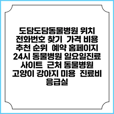 도담도담동물병원 위치 전화번호 찾기 | 가격 비용 추천 순위 | 예약 홈페이지 | 24시 동물병원 일요일진료 사이트 | 근처 동물병원 | 고양이 강아지 미용 | 진료비 | 응급실