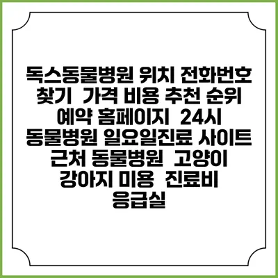 독스동물병원 위치 전화번호 찾기 | 가격 비용 추천 순위 | 예약 홈페이지 | 24시 동물병원 일요일진료 사이트 | 근처 동물병원 | 고양이 강아지 미용 | 진료비 | 응급실