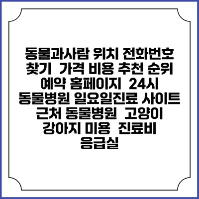 동물과사람 위치 전화번호 찾기 | 가격 비용 추천 순위 | 예약 홈페이지 | 24시 동물병원 일요일진료 사이트 | 근처 동물병원 | 고양이 강아지 미용 | 진료비 | 응급실
