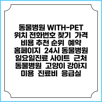 동물병원 WITH-PET 위치 전화번호 찾기 | 가격 비용 추천 순위 | 예약 홈페이지 | 24시 동물병원 일요일진료 사이트 | 근처 동물병원 | 고양이 강아지 미용 | 진료비 | 응급실