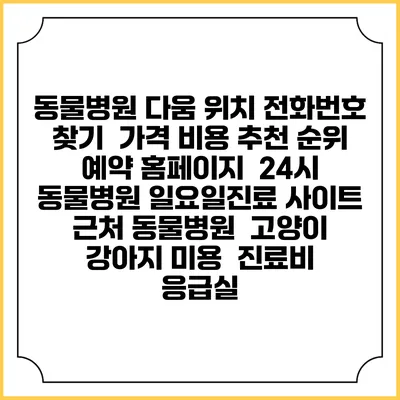 동물병원 다움 위치 전화번호 찾기 | 가격 비용 추천 순위 | 예약 홈페이지 | 24시 동물병원 일요일진료 사이트 | 근처 동물병원 | 고양이 강아지 미용 | 진료비 | 응급실