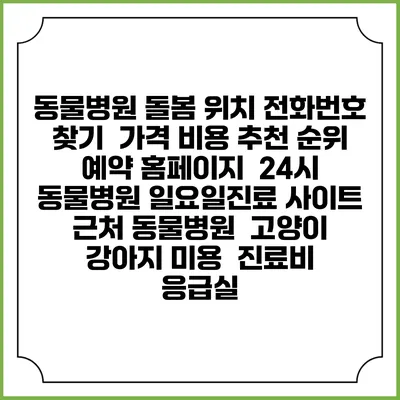 동물병원 돌봄 위치 전화번호 찾기 | 가격 비용 추천 순위 | 예약 홈페이지 | 24시 동물병원 일요일진료 사이트 | 근처 동물병원 | 고양이 강아지 미용 | 진료비 | 응급실