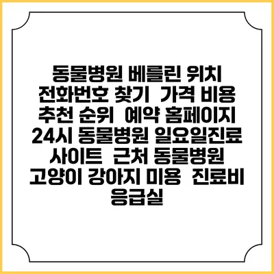 동물병원 베를린 위치 전화번호 찾기 | 가격 비용 추천 순위 | 예약 홈페이지 | 24시 동물병원 일요일진료 사이트 | 근처 동물병원 | 고양이 강아지 미용 | 진료비 | 응급실