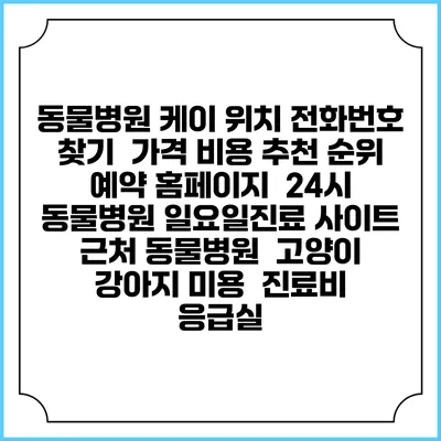 동물병원 케이 위치 전화번호 찾기 | 가격 비용 추천 순위 | 예약 홈페이지 | 24시 동물병원 일요일진료 사이트 | 근처 동물병원 | 고양이 강아지 미용 | 진료비 | 응급실