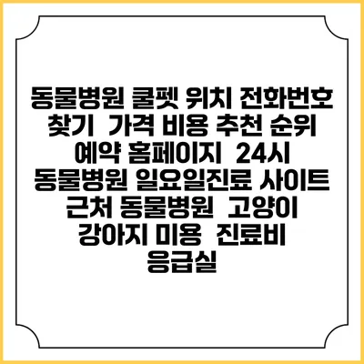 동물병원 쿨펫 위치 전화번호 찾기 | 가격 비용 추천 순위 | 예약 홈페이지 | 24시 동물병원 일요일진료 사이트 | 근처 동물병원 | 고양이 강아지 미용 | 진료비 | 응급실