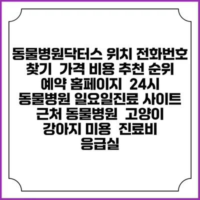 동물병원닥터스 위치 전화번호 찾기 | 가격 비용 추천 순위 | 예약 홈페이지 | 24시 동물병원 일요일진료 사이트 | 근처 동물병원 | 고양이 강아지 미용 | 진료비 | 응급실