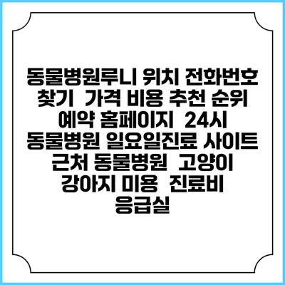 동물병원루니 위치 전화번호 찾기 | 가격 비용 추천 순위 | 예약 홈페이지 | 24시 동물병원 일요일진료 사이트 | 근처 동물병원 | 고양이 강아지 미용 | 진료비 | 응급실