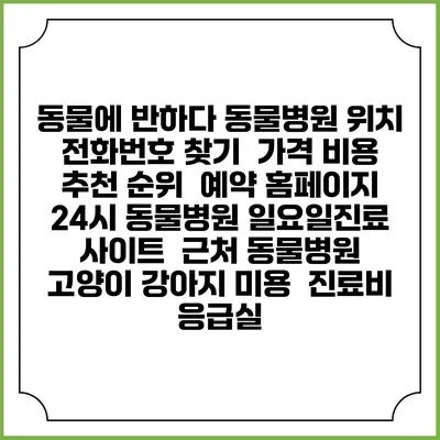 동물에 반하다 동물병원 위치 전화번호 찾기 | 가격 비용 추천 순위 | 예약 홈페이지 | 24시 동물병원 일요일진료 사이트 | 근처 동물병원 | 고양이 강아지 미용 | 진료비 | 응급실