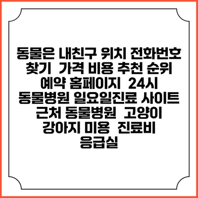 동물은 내친구 위치 전화번호 찾기 | 가격 비용 추천 순위 | 예약 홈페이지 | 24시 동물병원 일요일진료 사이트 | 근처 동물병원 | 고양이 강아지 미용 | 진료비 | 응급실