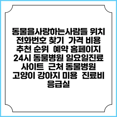 동물을사랑하는사람들 위치 전화번호 찾기 | 가격 비용 추천 순위 | 예약 홈페이지 | 24시 동물병원 일요일진료 사이트 | 근처 동물병원 | 고양이 강아지 미용 | 진료비 | 응급실