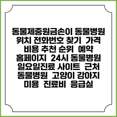 동물제중원금손이 동물병원 위치 전화번호 찾기 | 가격 비용 추천 순위 | 예약 홈페이지 | 24시 동물병원 일요일진료 사이트 | 근처 동물병원 | 고양이 강아지 미용 | 진료비 | 응급실