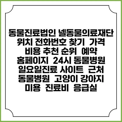 동물진료법인 넬동물의료재단 위치 전화번호 찾기 | 가격 비용 추천 순위 | 예약 홈페이지 | 24시 동물병원 일요일진료 사이트 | 근처 동물병원 | 고양이 강아지 미용 | 진료비 | 응급실