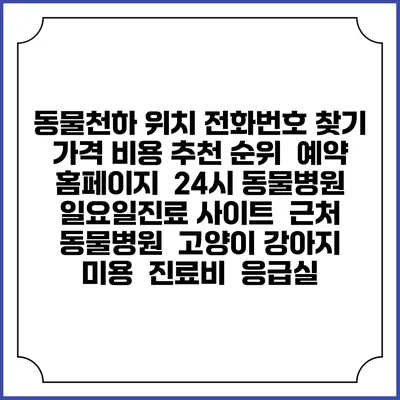 동물천하 위치 전화번호 찾기 | 가격 비용 추천 순위 | 예약 홈페이지 | 24시 동물병원 일요일진료 사이트 | 근처 동물병원 | 고양이 강아지 미용 | 진료비 | 응급실