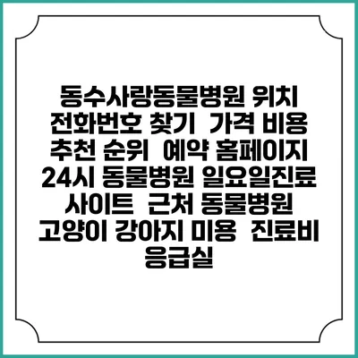 동수사랑동물병원 위치 전화번호 찾기 | 가격 비용 추천 순위 | 예약 홈페이지 | 24시 동물병원 일요일진료 사이트 | 근처 동물병원 | 고양이 강아지 미용 | 진료비 | 응급실