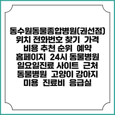 동수원동물종합병원(권선점) 위치 전화번호 찾기 | 가격 비용 추천 순위 | 예약 홈페이지 | 24시 동물병원 일요일진료 사이트 | 근처 동물병원 | 고양이 강아지 미용 | 진료비 | 응급실