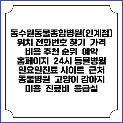 동수원동물종합병원(인계점) 위치 전화번호 찾기 | 가격 비용 추천 순위 | 예약 홈페이지 | 24시 동물병원 일요일진료 사이트 | 근처 동물병원 | 고양이 강아지 미용 | 진료비 | 응급실