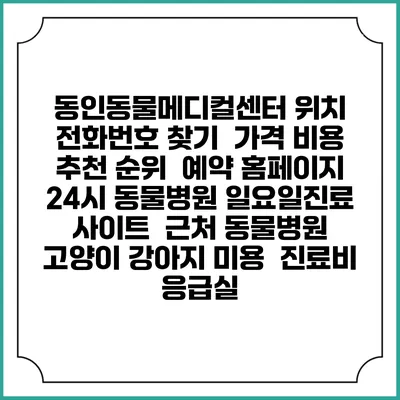 동인동물메디컬센터 위치 전화번호 찾기 | 가격 비용 추천 순위 | 예약 홈페이지 | 24시 동물병원 일요일진료 사이트 | 근처 동물병원 | 고양이 강아지 미용 | 진료비 | 응급실