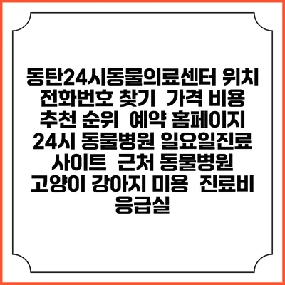 동탄24시동물의료센터 위치 전화번호 찾기 | 가격 비용 추천 순위 | 예약 홈페이지 | 24시 동물병원 일요일진료 사이트 | 근처 동물병원 | 고양이 강아지 미용 | 진료비 | 응급실