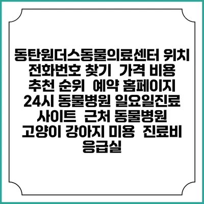 동탄원더스동물의료센터 위치 전화번호 찾기 | 가격 비용 추천 순위 | 예약 홈페이지 | 24시 동물병원 일요일진료 사이트 | 근처 동물병원 | 고양이 강아지 미용 | 진료비 | 응급실