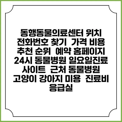 동행동물의료센터 위치 전화번호 찾기 | 가격 비용 추천 순위 | 예약 홈페이지 | 24시 동물병원 일요일진료 사이트 | 근처 동물병원 | 고양이 강아지 미용 | 진료비 | 응급실