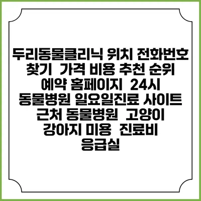 두리동물클리닉 위치 전화번호 찾기 | 가격 비용 추천 순위 | 예약 홈페이지 | 24시 동물병원 일요일진료 사이트 | 근처 동물병원 | 고양이 강아지 미용 | 진료비 | 응급실