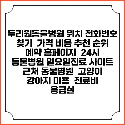 두리원동물병원 위치 전화번호 찾기 | 가격 비용 추천 순위 | 예약 홈페이지 | 24시 동물병원 일요일진료 사이트 | 근처 동물병원 | 고양이 강아지 미용 | 진료비 | 응급실