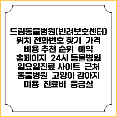 드림동물병원(반려보호센터) 위치 전화번호 찾기 | 가격 비용 추천 순위 | 예약 홈페이지 | 24시 동물병원 일요일진료 사이트 | 근처 동물병원 | 고양이 강아지 미용 | 진료비 | 응급실