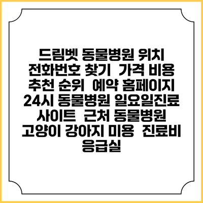 드림벳 동물병원 위치 전화번호 찾기 | 가격 비용 추천 순위 | 예약 홈페이지 | 24시 동물병원 일요일진료 사이트 | 근처 동물병원 | 고양이 강아지 미용 | 진료비 | 응급실