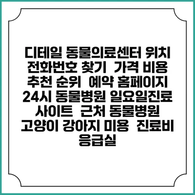 디테일 동물의료센터 위치 전화번호 찾기 | 가격 비용 추천 순위 | 예약 홈페이지 | 24시 동물병원 일요일진료 사이트 | 근처 동물병원 | 고양이 강아지 미용 | 진료비 | 응급실