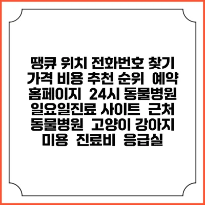 땡큐 위치 전화번호 찾기 | 가격 비용 추천 순위 | 예약 홈페이지 | 24시 동물병원 일요일진료 사이트 | 근처 동물병원 | 고양이 강아지 미용 | 진료비 | 응급실