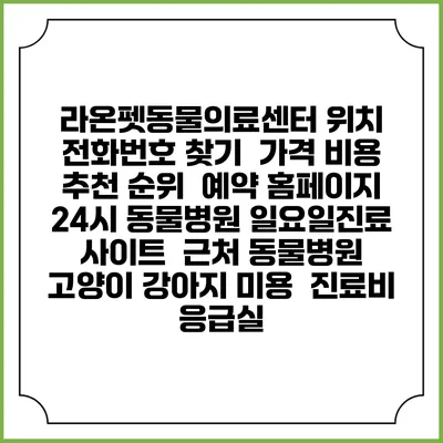라온펫동물의료센터 위치 전화번호 찾기 | 가격 비용 추천 순위 | 예약 홈페이지 | 24시 동물병원 일요일진료 사이트 | 근처 동물병원 | 고양이 강아지 미용 | 진료비 | 응급실