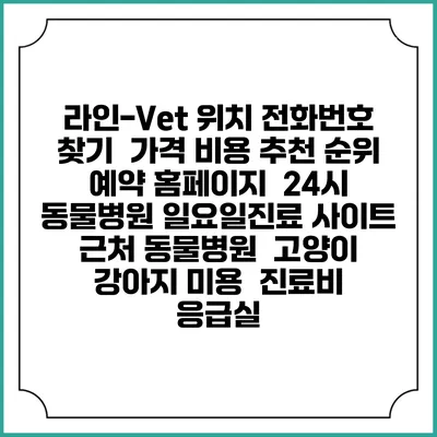 라인-Vet 위치 전화번호 찾기 | 가격 비용 추천 순위 | 예약 홈페이지 | 24시 동물병원 일요일진료 사이트 | 근처 동물병원 | 고양이 강아지 미용 | 진료비 | 응급실