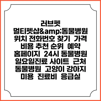 러브펫 멀티펫샵&동물병원 위치 전화번호 찾기 | 가격 비용 추천 순위 | 예약 홈페이지 | 24시 동물병원 일요일진료 사이트 | 근처 동물병원 | 고양이 강아지 미용 | 진료비 | 응급실