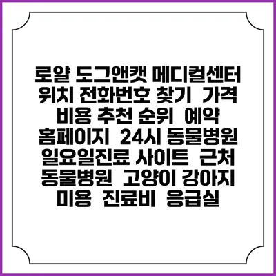 로얄 도그앤캣 메디컬센터 위치 전화번호 찾기 | 가격 비용 추천 순위 | 예약 홈페이지 | 24시 동물병원 일요일진료 사이트 | 근처 동물병원 | 고양이 강아지 미용 | 진료비 | 응급실
