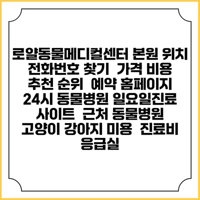 로얄동물메디컬센터 본원 위치 전화번호 찾기 | 가격 비용 추천 순위 | 예약 홈페이지 | 24시 동물병원 일요일진료 사이트 | 근처 동물병원 | 고양이 강아지 미용 | 진료비 | 응급실