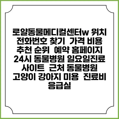로얄동물메디컬센터w 위치 전화번호 찾기 | 가격 비용 추천 순위 | 예약 홈페이지 | 24시 동물병원 일요일진료 사이트 | 근처 동물병원 | 고양이 강아지 미용 | 진료비 | 응급실