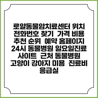 로얄동물암치료센터 위치 전화번호 찾기 | 가격 비용 추천 순위 | 예약 홈페이지 | 24시 동물병원 일요일진료 사이트 | 근처 동물병원 | 고양이 강아지 미용 | 진료비 | 응급실